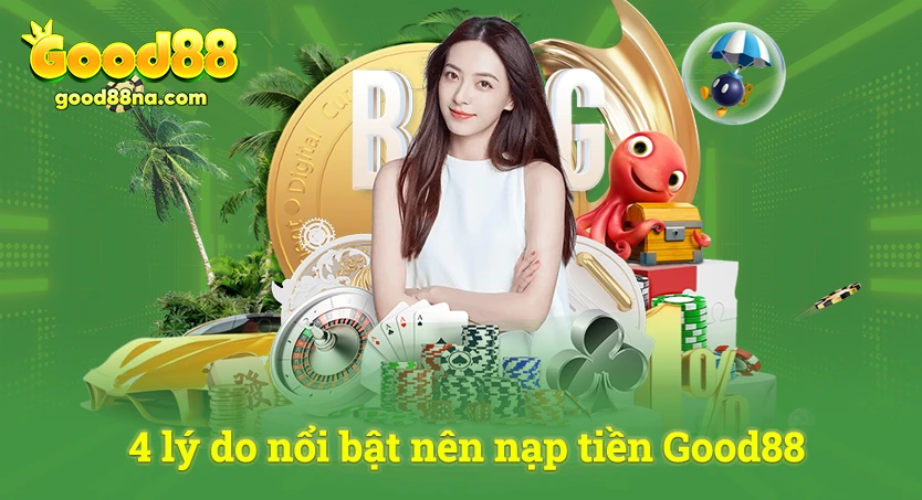 4 lý do nổi bật nên nạp tiền Good88